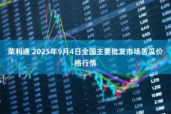 荣利通 2025年9月4日全国主要批发市场苦瓜价格行情