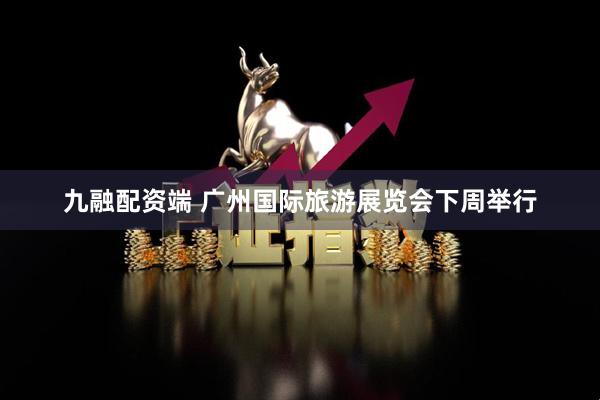 九融配资端 广州国际旅游展览会下周举行