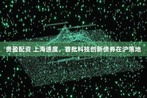 贵盈配资 上海速度，首批科技创新债券在沪落地