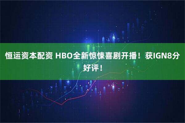 恒运资本配资 HBO全新惊悚喜剧开播！获IGN8分好评！