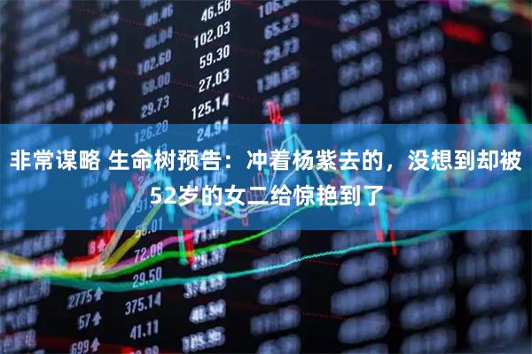 非常谋略 生命树预告：冲着杨紫去的，没想到却被52岁的女二给惊艳到了