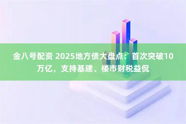 金八号配资 2025地方债大盘点：首次突破10万亿，支持基建、楼市财税益侃