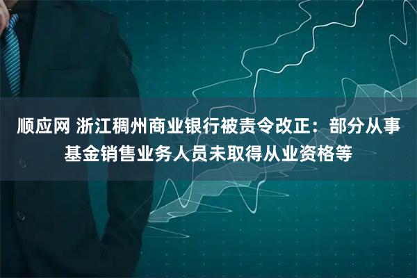 顺应网 浙江稠州商业银行被责令改正：部分从事基金销售业务人员未取得从业资格等