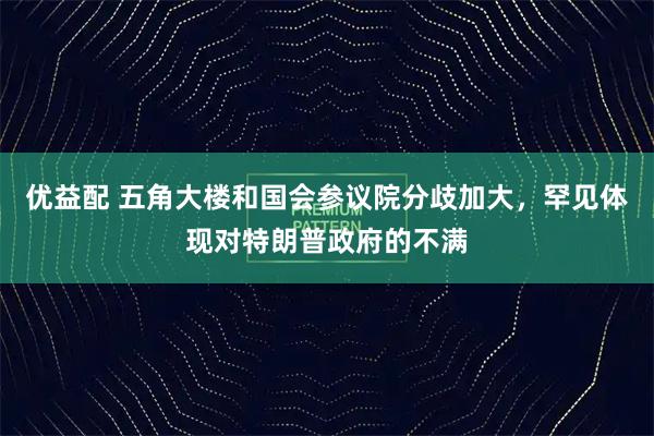 优益配 五角大楼和国会参议院分歧加大，罕见体现对特朗普政府的不满