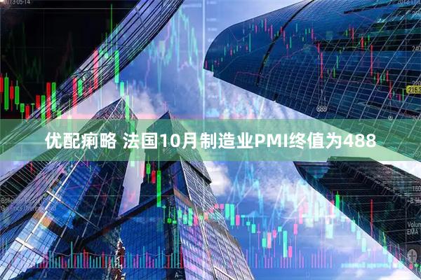 优配痢略 法国10月制造业PMI终值为488
