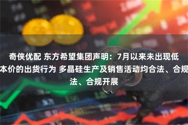 奇侠优配 东方希望集团声明：7月以来未出现低于成本价的出货行为 多晶硅生产及销售活动均合法、合规开展