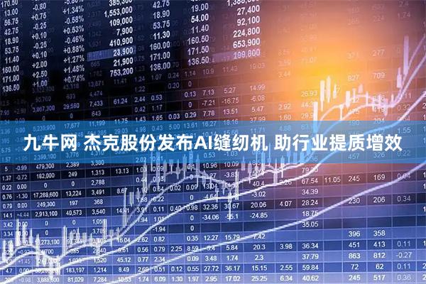九牛网 杰克股份发布AI缝纫机 助行业提质增效