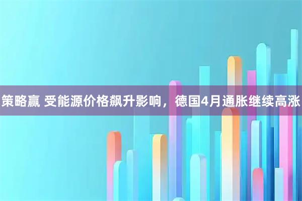 策略赢 受能源价格飙升影响，德国4月通胀继续高涨